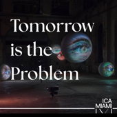 Tomorrow is the Problem: A Podcast by Knight Foundation Art + Research Center at the Institute of Contemporary Art, Miami